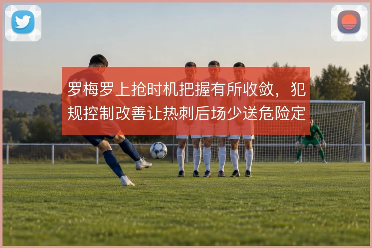 罗梅罗上抢时机把握有所收敛,犯规控制改善让热刺后场少送危险定位球