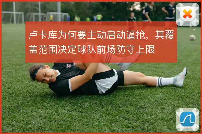 卢卡库为何要主动启动逼抢,其覆盖范围决定球队前场防守上限