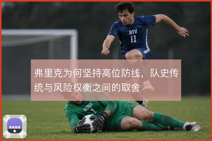 弗里克为何坚持高位防线,队史传统与风险权衡之间的取舍