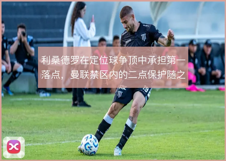 利桑德罗在定位球争顶中承担第一落点，曼联禁区内的二点保护随之受益