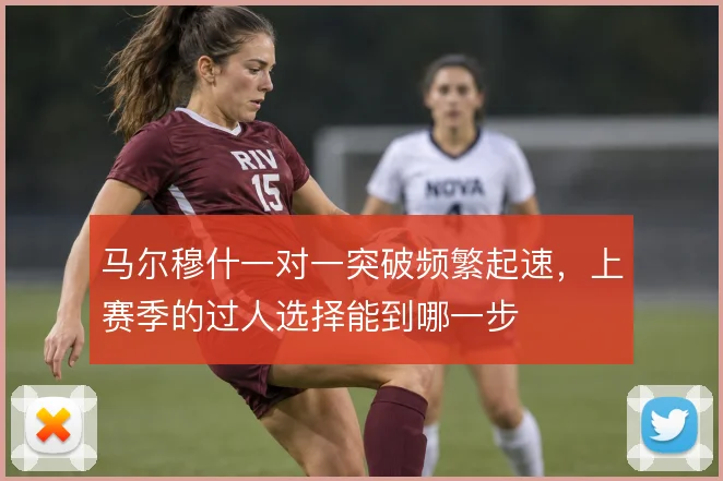 马尔穆什一对一突破频繁起速，上赛季的过人选择能到哪一步