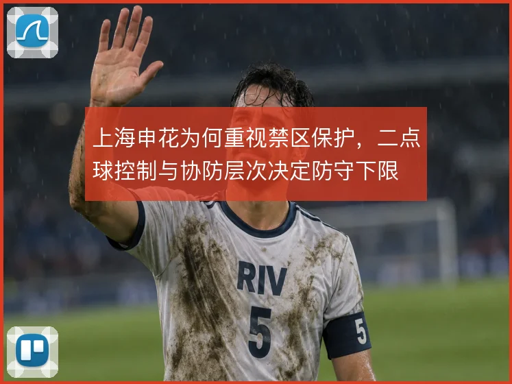 上海申花为何重视禁区保护，二点球控制与协防层次决定防守下限
