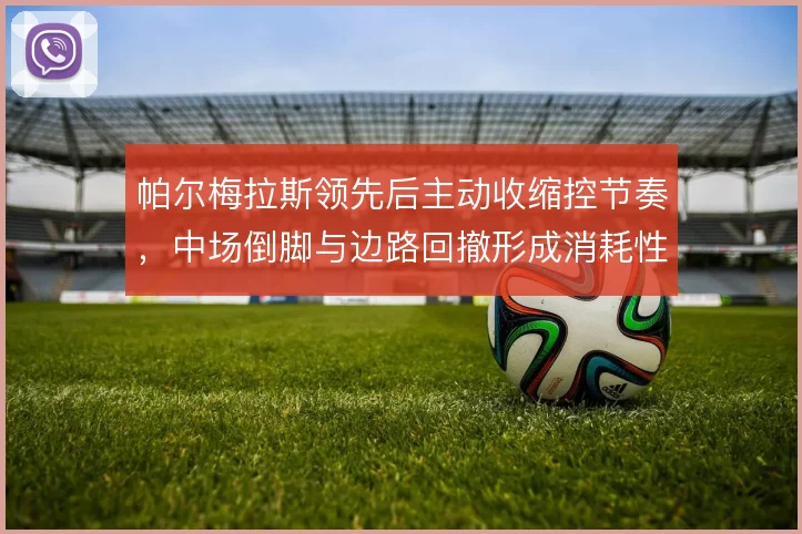 帕尔梅拉斯领先后主动收缩控节奏，中场倒脚与边路回撤形成消耗性防守