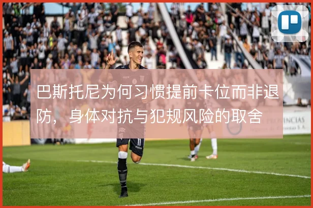 巴斯托尼为何习惯提前卡位而非退防，身体对抗与犯规风险的取舍