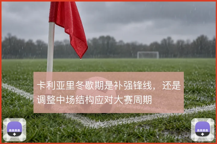 卡利亚里冬歇期是补强锋线,还是调整中场结构应对大赛周期