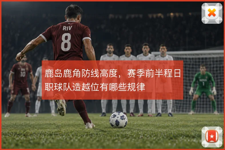 鹿岛鹿角防线高度,赛季前半程日职球队造越位有哪些规律
